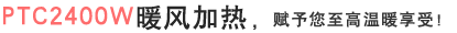 PTC2400W暖风加热，赋予您至高温暖享受！